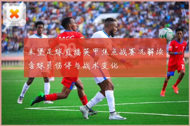 米堡足球直播英甲焦点战赛况解读含球员伤停与战术变化