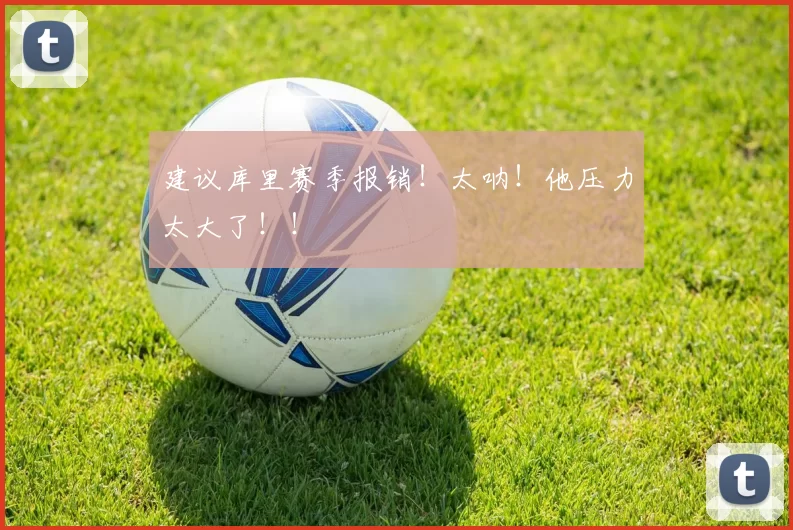 建议库里赛季报销！太呐！他压力太大了！！