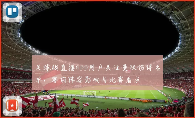 足球线直播app用户关注曼联伤停名单，赛前阵容影响与比赛看点