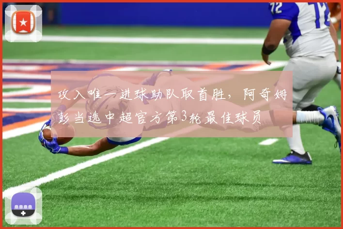 攻入唯一进球助队取首胜，阿奇姆彭当选中超官方第3轮最佳球员