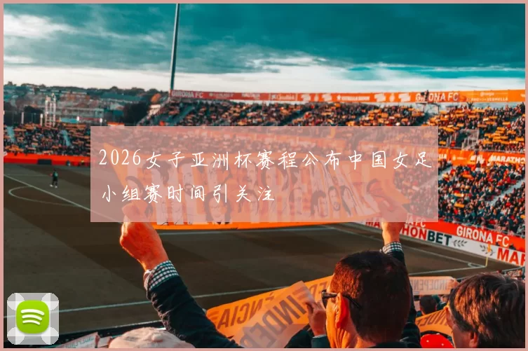 2026女子亚洲杯赛程公布中国女足小组赛时间引关注
