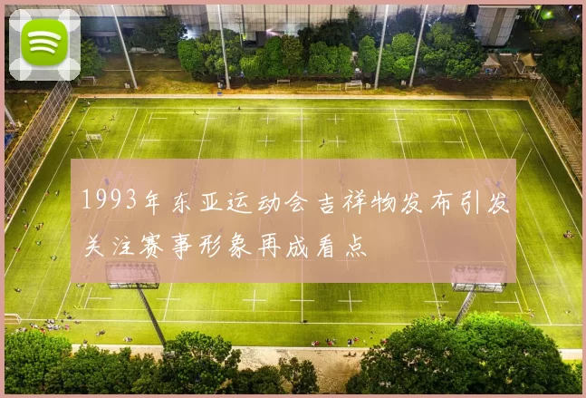 1993年东亚运动会吉祥物发布引发关注赛事形象再成看点