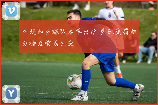 中超扣分球队名单出炉 多队受罚积分榜后续或生变