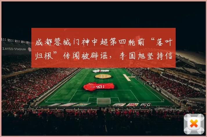 成都蓉城门神中超第四轮前“落叶归根”传闻被辟谣，李国旭坚持信任黄子豪_大连_维杰_刘殿座