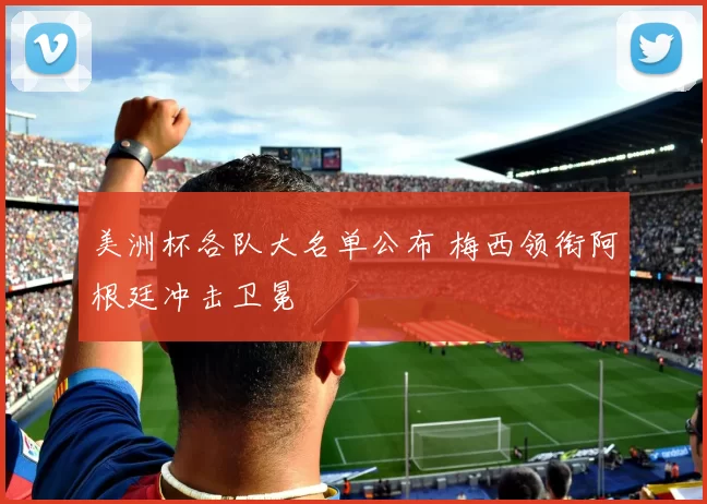 美洲杯各队大名单公布 梅西领衔阿根廷冲击卫冕