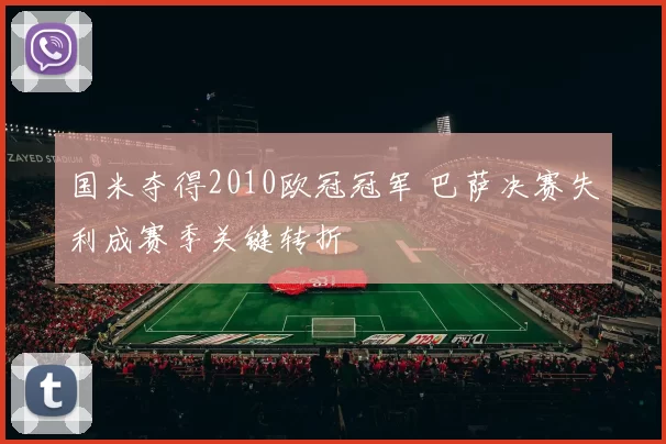 国米夺得2010欧冠冠军 巴萨决赛失利成赛季关键转折