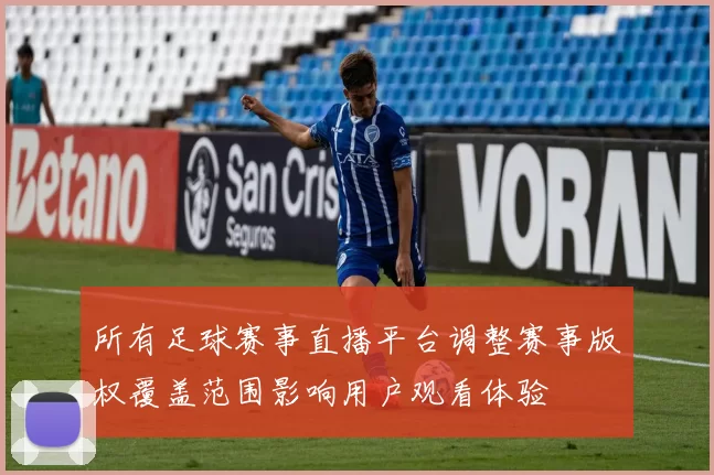 所有足球赛事直播平台调整赛事版权覆盖范围影响用户观看体验