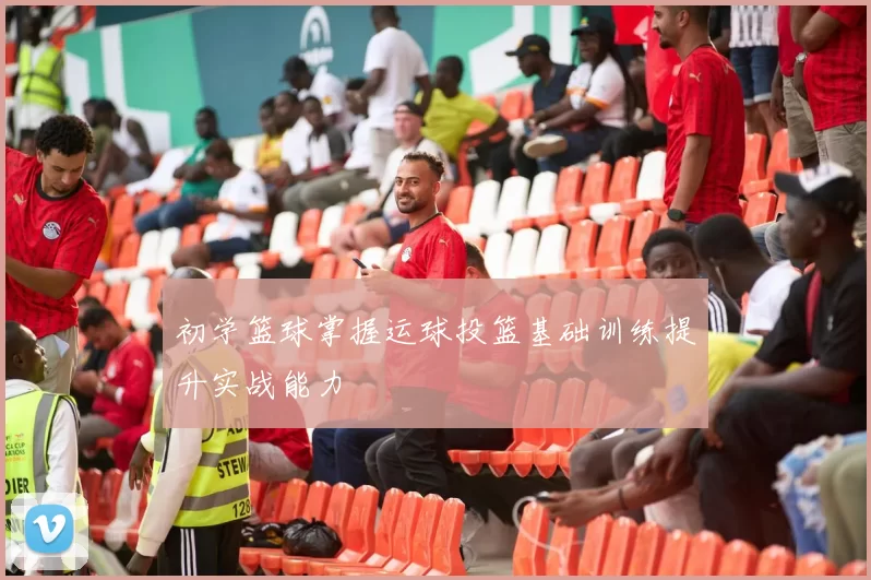初学篮球掌握运球投篮基础训练提升实战能力