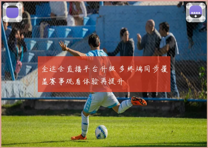 全运会直播平台升级 多终端同步覆盖赛事观看体验再提升