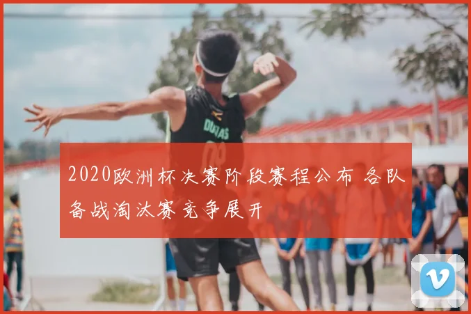 2020欧洲杯决赛阶段赛程公布 各队备战淘汰赛竞争展开