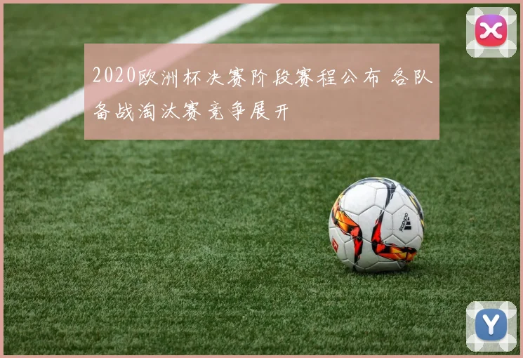 2020欧洲杯决赛阶段赛程公布 各队备战淘汰赛竞争展开
