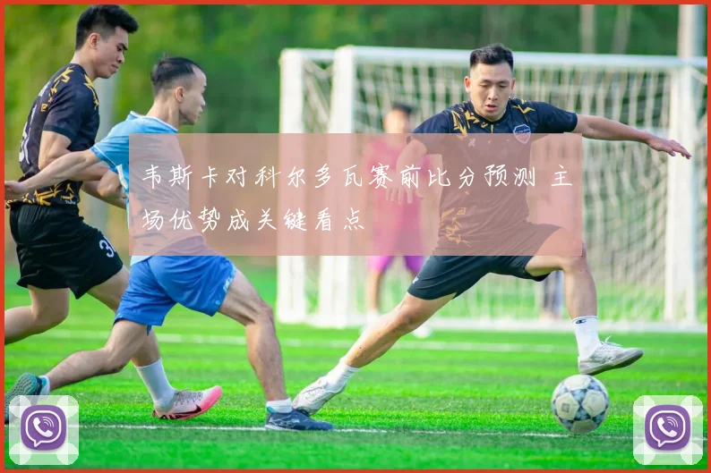 韦斯卡对科尔多瓦赛前比分预测 主场优势成关键看点
