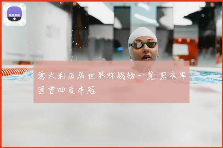 意大利历届世界杯战绩一览 蓝衣军团曾四度夺冠