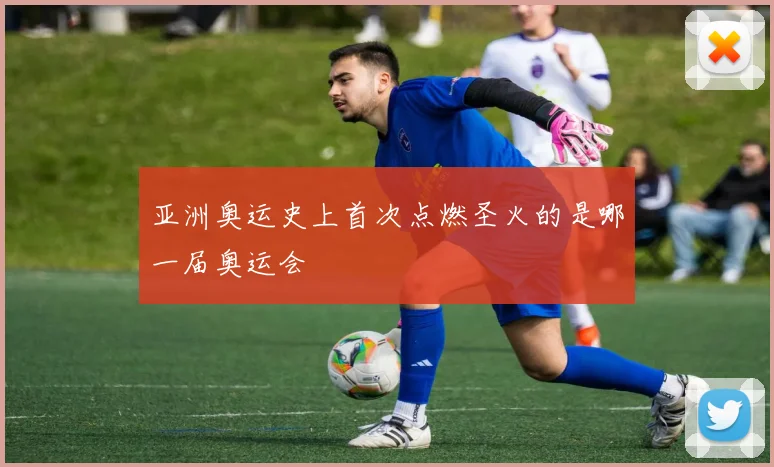 亚洲奥运史上首次点燃圣火的是哪一届奥运会