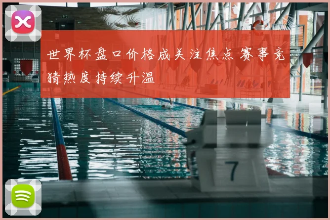 世界杯盘口价格成关注焦点 赛事竞猜热度持续升温