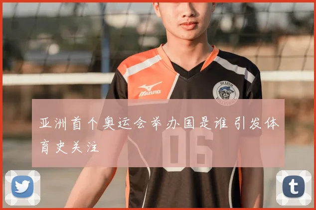 亚洲首个奥运会举办国是谁 引发体育史关注