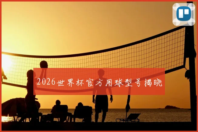 2026世界杯官方用球型号揭晓