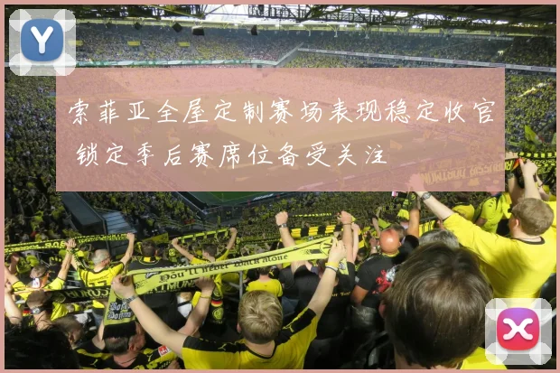 索菲亚全屋定制赛场表现稳定收官 锁定季后赛席位备受关注
